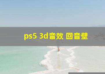 ps5 3d音效 回音壁